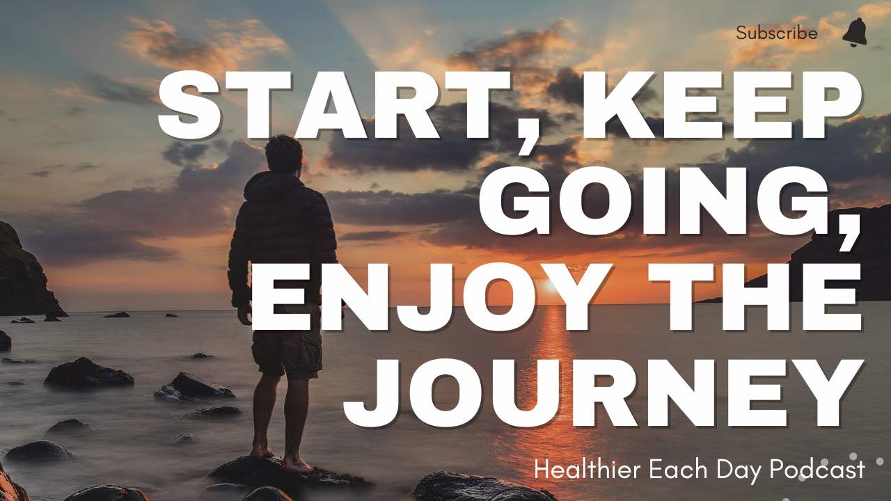 Start, keep going, enjoy the journey